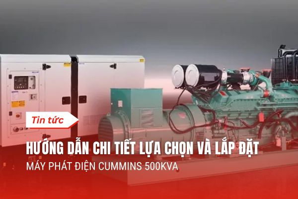 Hướng Dẫn Chi Tiết Lựa Chọn Và Lắp Đặt Máy Phát Điện Cummins 500kVA Từ A-Z