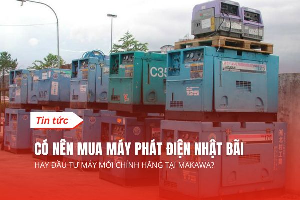 Có Nên Mua Máy Phát Điện Nhật Bãi Hay Đầu Tư Máy Mới Chính Hãng Tại Makawa?