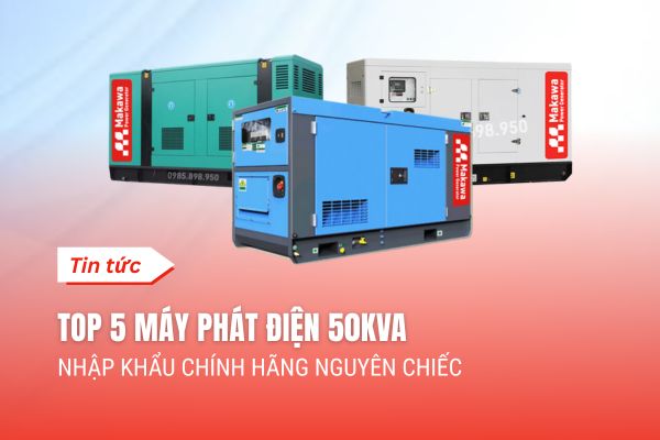Top 5 Máy Phát Điện 50kVA Nhập Khẩu Chính Hãng Nguyên Chiếc
