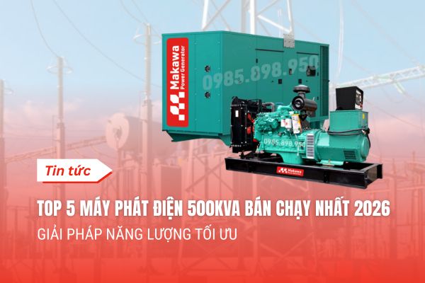 Top 5 Máy Phát Điện 500kVA Bán Chạy Nhất 2026: Giải Pháp Năng Lượng Tối Ưu